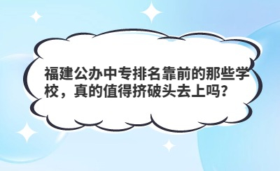 福建公辦中專排名靠前的那些學校，真的值得擠破頭去上嗎？