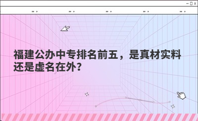 福建公辦中專排名前五，是真材實料還是虛名在外？