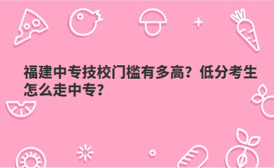 福建中專技校門檻有多高？低分考生怎么走中專？