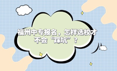 福州中專報名，怎樣選校才不會“踩坑”？