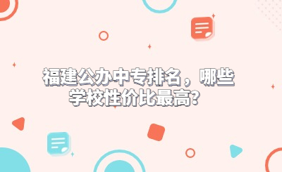 福建公辦中專排名，哪些學校性價比最高？
