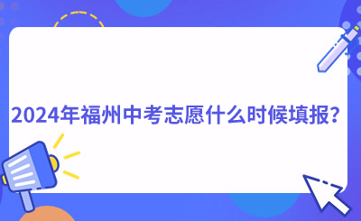 2024年福州中考志愿什么時候填報？