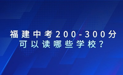 福建中考200-300分可以讀哪些學(xué)校？