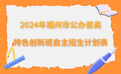 福州中考|2024年福州市公辦普高特色創(chuàng)新班自主招生計劃表