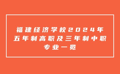 福建經(jīng)濟學(xué)校2024年五年制高職及三年制中職專業(yè)一覽