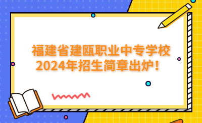 南平中專|福建省建甌職業(yè)中專學(xué)校2024年招生簡(jiǎn)章出爐！