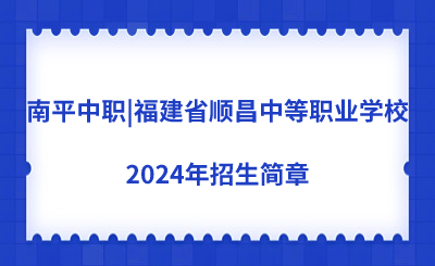 南平中職|福建省順昌中等職業(yè)學(xué)校2024年招生簡(jiǎn)章