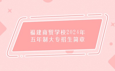 福州中職丨福建商貿(mào)學(xué)校2024年五年制大專招生簡(jiǎn)章