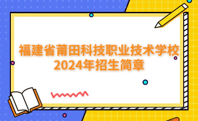 莆田中專|福建省莆田科技職業(yè)技術(shù)學(xué)校2024年招生簡(jiǎn)章