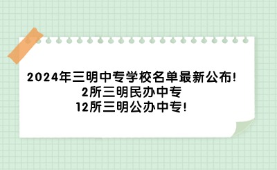 2024年三明中專學校名單最新公布!2所三明民辦中專、12所三明公辦中專!