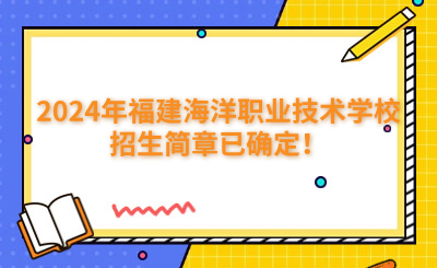 福州中專 | 2024年福建海洋職業(yè)技術(shù)學(xué)校招生簡章已確定！