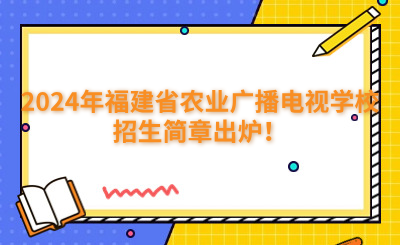 福州中專 | 2024年福建省農(nóng)業(yè)廣播電視學(xué)校招生簡章出爐！
