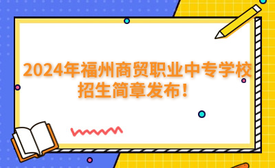 福州中專 | 2024年福州商貿(mào)職業(yè)中專學(xué)校招生簡章發(fā)布！