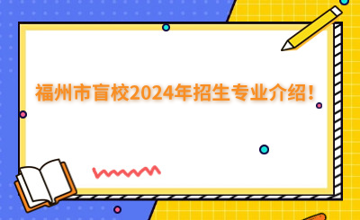 福州中專 | 福州市盲校2024年招生專業(yè)介紹！