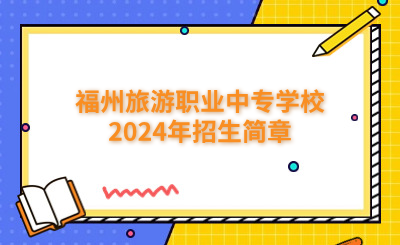 福州中專 | 福州旅游職業(yè)中專學(xué)校2024年招生簡章