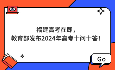 福建高考在即，教育部發(fā)布2024年高考十問(wèn)十答！