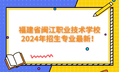 福州技校 | 福建省閩江職業(yè)技術學校2024年招生專業(yè)最新！