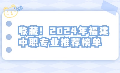 收藏！2024年福建中職專業推薦榜單