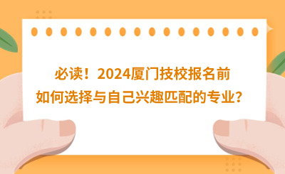必讀！2024廈門(mén)技校報(bào)名前如何選擇與自己興趣匹配的專(zhuān)業(yè)？