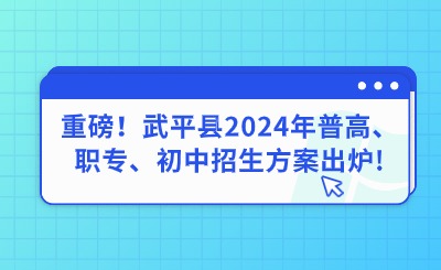 重磅！武平縣2024年普高、職專、初中招生方案出爐!