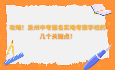 攻略！泉州中考報(bào)名實(shí)地考察學(xué)校的幾個(gè)關(guān)鍵點(diǎn)！