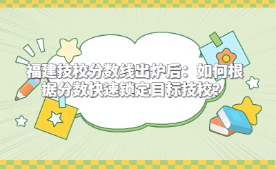 福建技校分?jǐn)?shù)線出爐后：如何根據(jù)分?jǐn)?shù)快速鎖定目標(biāo)技校？