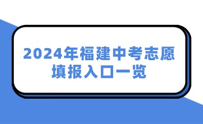 2024年福建中考志愿填報入口一覽！附九市一區志愿填報時間