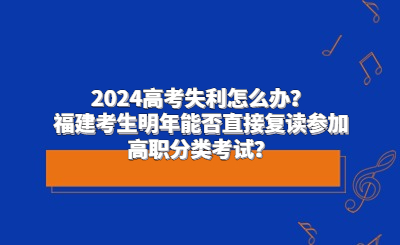 2024高考失利怎么辦？福建考生明年能否直接復讀參加高職分類考試？