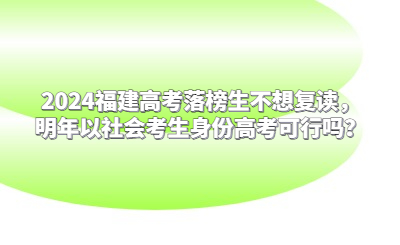 2024福建高考落榜生不想復讀，明年以社會考生身份高考可行嗎？