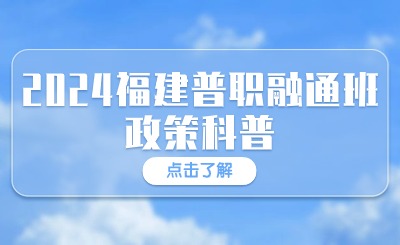 什么是普職融通？2024福建普職融通班政策科普來了！
