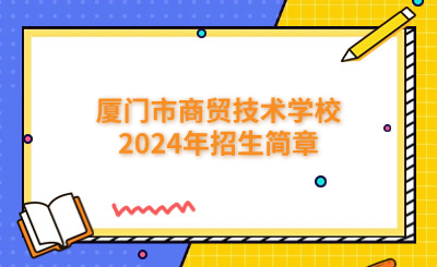 廈門市商貿(mào)技術(shù)學(xué)校2024年招生簡章