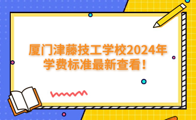 廈門技校 | 廈門津藤技工學校2024年學費標準最新查看！