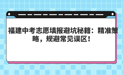 福建中考志愿填報避坑秘籍：精準策略，規避常見誤區！