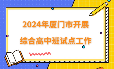 2024年廈門市開展綜合高中班試點(diǎn)工作