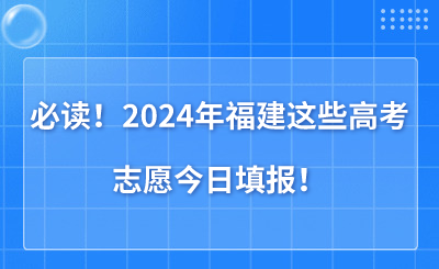 必讀！2024年福建這些高考志愿今日填報！