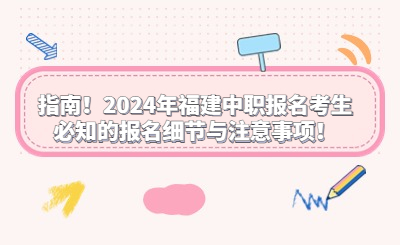 指南！2024年福建中職報名考生必知的報名細節與注意事項！