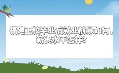 福建衛校畢業后就業前景如何，薪資水平怎樣？