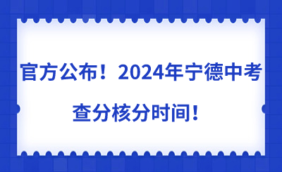 官方公布！2024年寧德中考查分核分時(shí)間！