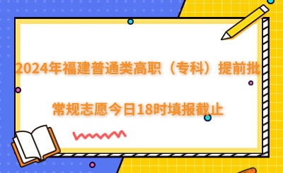 2024年福建普通類高職（?？疲┨崆芭Ｒ幹驹附袢?8時填報截止