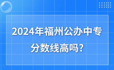2024年福州公辦中專分?jǐn)?shù)線高嗎?
