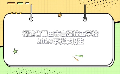 福建省莆田市高級技工學(xué)校2024年秋季招生