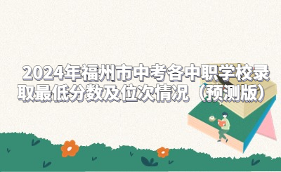 2024年福州市中考各中職學(xué)校錄取最低分?jǐn)?shù)及位次情況（預(yù)測(cè)版）
