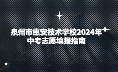 泉州技校 | 泉州市惠安技術(shù)學(xué)校2024年中考志愿填報指南