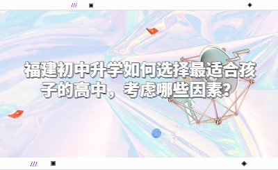 福建初中升學如何選擇最適合孩子的高中，考慮哪些因素？