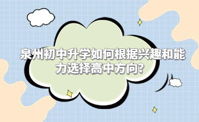 泉州初中升學如何根據興趣和能力選擇高中方向？