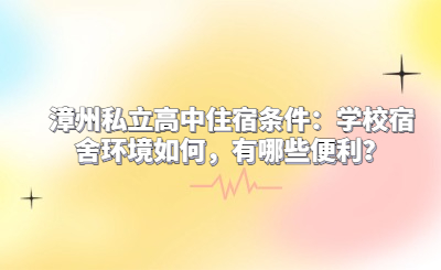 漳州私立高中住宿條件：學校宿舍環境如何，有哪些便利？