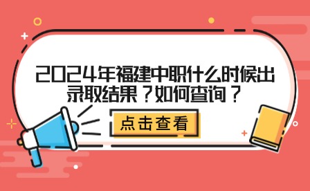 2024年福建中職什么時候出錄取結(jié)果?如何查詢?