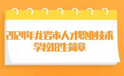 龍巖技校丨2024年龍巖市人才職業(yè)技術(shù)學(xué)校招生簡章