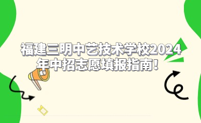 福建三明中藝技術(shù)學(xué)校2024年中招志愿填報指南！