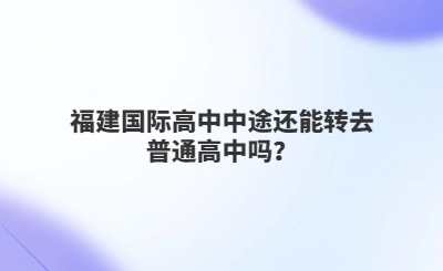 福建國際高中中途還能轉去普通高中嗎？